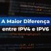 Qual a Maior Diferença entre  IPv4 e IPv6?