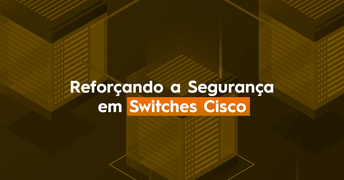 Reforçando a Segurança em Switches Cisco para CCNAs e CCNPs | DlteC do ...