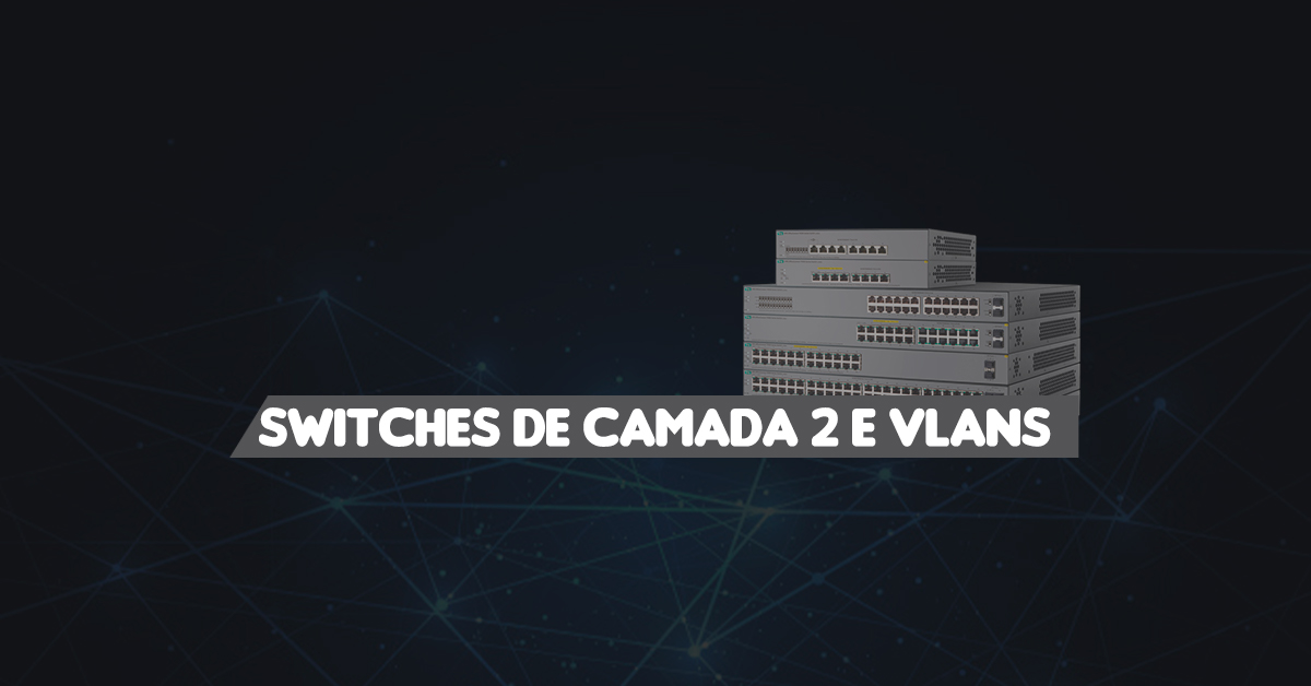 Switches de Camada 2 e VLANs | DlteC do Brasil